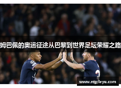 姆巴佩的奥运征途从巴黎到世界足坛荣耀之路