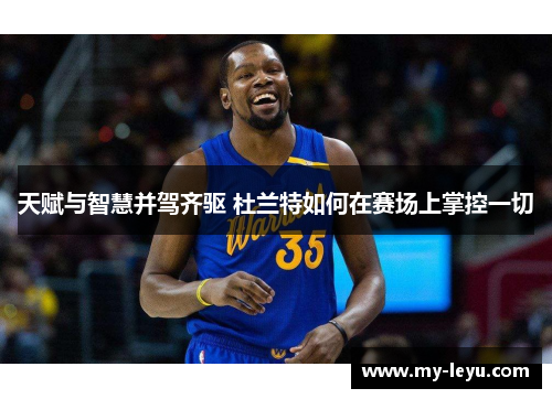 天赋与智慧并驾齐驱 杜兰特如何在赛场上掌控一切