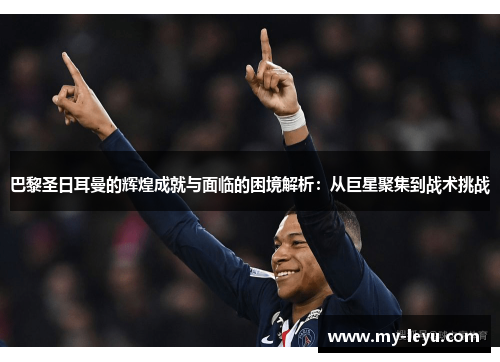 巴黎圣日耳曼的辉煌成就与面临的困境解析：从巨星聚集到战术挑战
