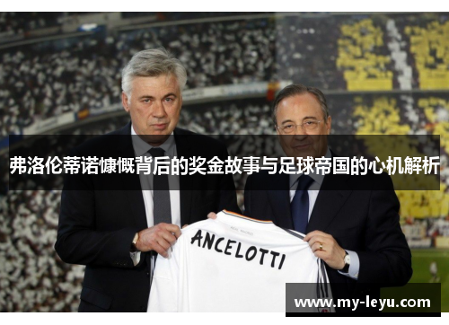 弗洛伦蒂诺慷慨背后的奖金故事与足球帝国的心机解析