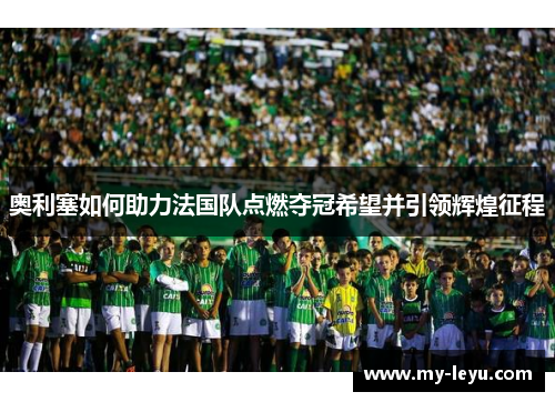 奥利塞如何助力法国队点燃夺冠希望并引领辉煌征程