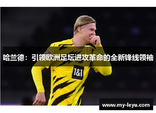 哈兰德：引领欧洲足坛进攻革命的全新锋线领袖