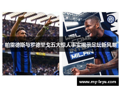 帕雷德斯与罗德里戈五大惊人事实揭示足坛新风潮