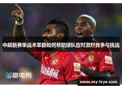 中超新赛季战术革新如何帮助球队应对激烈竞争与挑战