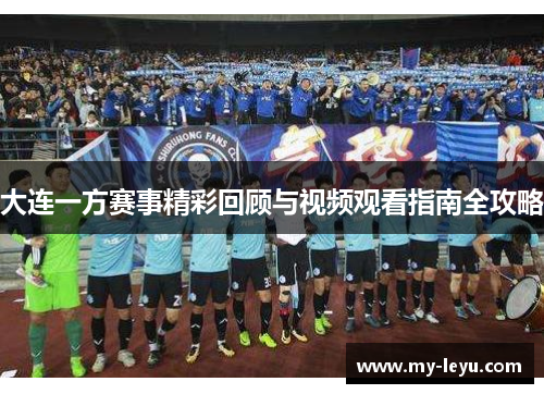 大连一方赛事精彩回顾与视频观看指南全攻略