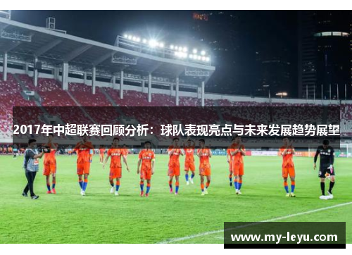 2017年中超联赛回顾分析：球队表现亮点与未来发展趋势展望