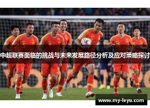 中超联赛面临的挑战与未来发展路径分析及应对策略探讨