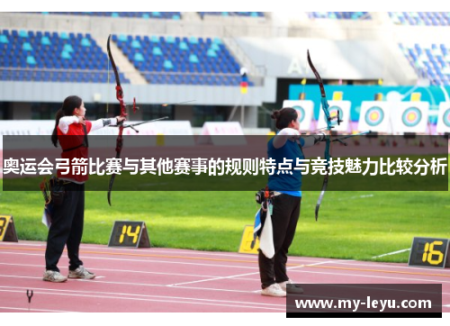 奥运会弓箭比赛与其他赛事的规则特点与竞技魅力比较分析