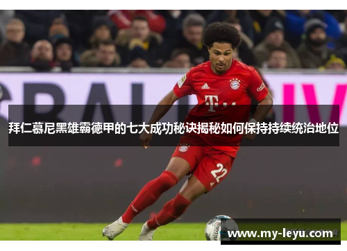 拜仁慕尼黑雄霸德甲的七大成功秘诀揭秘如何保持持续统治地位
