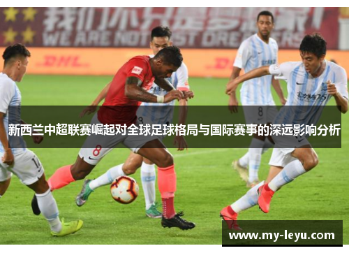 新西兰中超联赛崛起对全球足球格局与国际赛事的深远影响分析