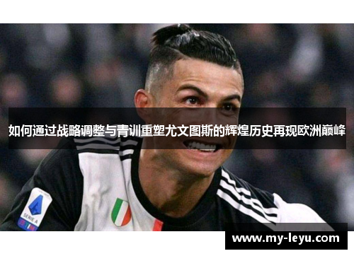 如何通过战略调整与青训重塑尤文图斯的辉煌历史再现欧洲巅峰