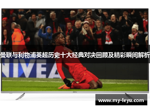 曼联与利物浦英超历史十大经典对决回顾及精彩瞬间解析