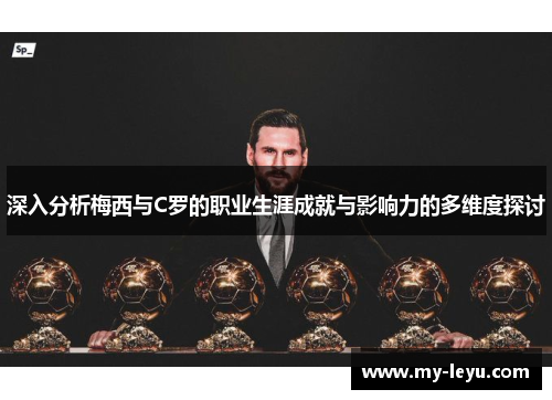 深入分析梅西与C罗的职业生涯成就与影响力的多维度探讨