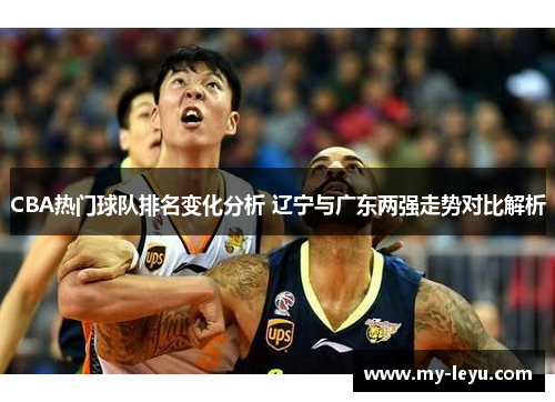 CBA热门球队排名变化分析 辽宁与广东两强走势对比解析
