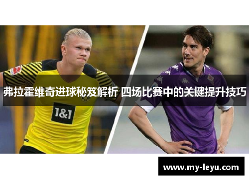 弗拉霍维奇进球秘笈解析 四场比赛中的关键提升技巧