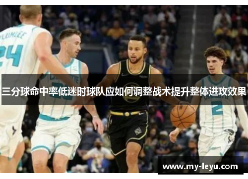 三分球命中率低迷时球队应如何调整战术提升整体进攻效果