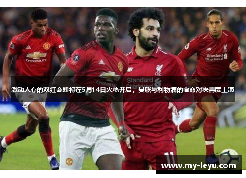 激动人心的双红会即将在5月14日火热开启，曼联与利物浦的宿命对决再度上演