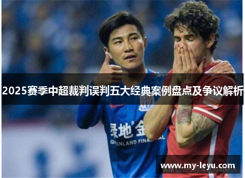 2025赛季中超裁判误判五大经典案例盘点及争议解析