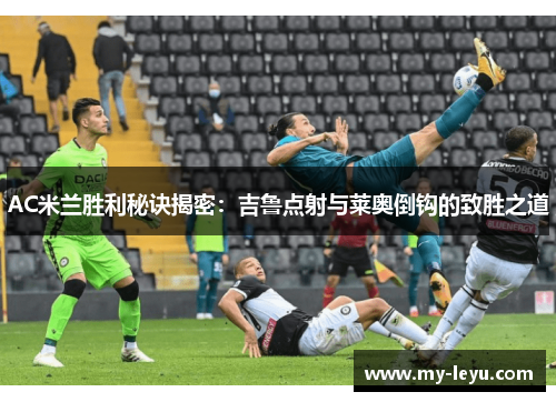 AC米兰胜利秘诀揭密：吉鲁点射与莱奥倒钩的致胜之道