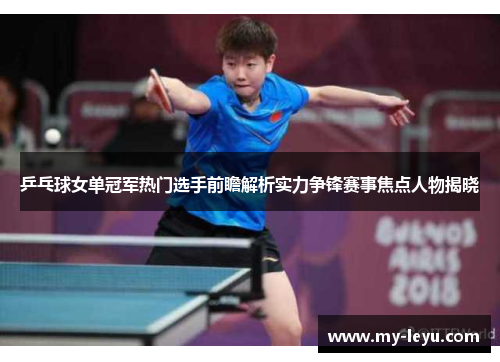 乒乓球女单冠军热门选手前瞻解析实力争锋赛事焦点人物揭晓