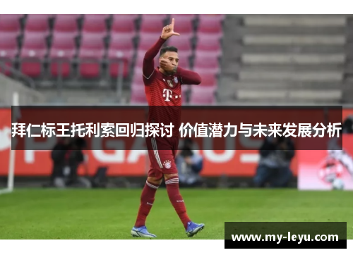 拜仁标王托利索回归探讨 价值潜力与未来发展分析