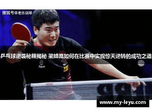 乒乓球逆袭秘籍揭秘 梁靖崑如何在比赛中实现惊天逆转的成功之道