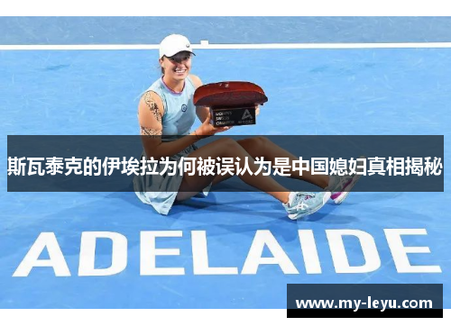 斯瓦泰克的伊埃拉为何被误认为是中国媳妇真相揭秘
