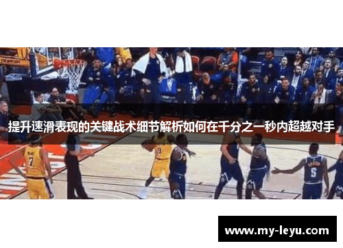 提升速滑表现的关键战术细节解析如何在千分之一秒内超越对手