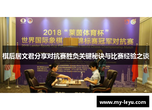 棋后居文君分享对抗赛胜负关键秘诀与比赛经验之谈