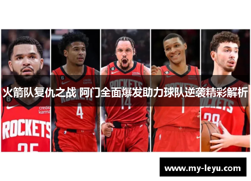 火箭队复仇之战 阿门全面爆发助力球队逆袭精彩解析