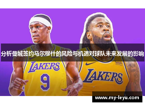 分析曼城签约马尔穆什的风险与机遇对球队未来发展的影响
