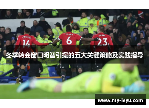 冬季转会窗口明智引援的五大关键策略及实践指导