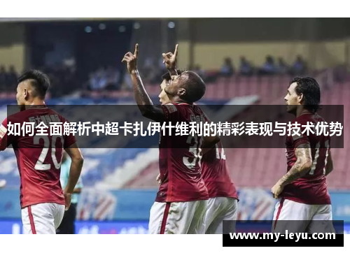 如何全面解析中超卡扎伊什维利的精彩表现与技术优势