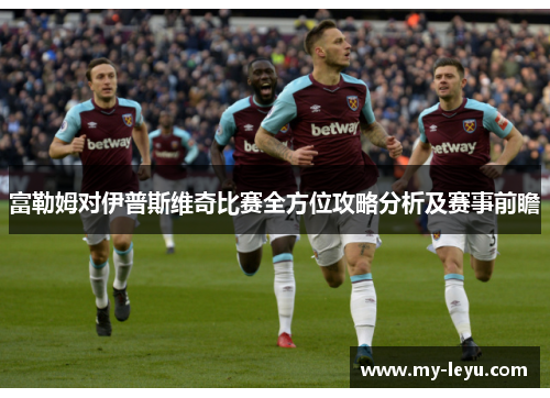 富勒姆对伊普斯维奇比赛全方位攻略分析及赛事前瞻