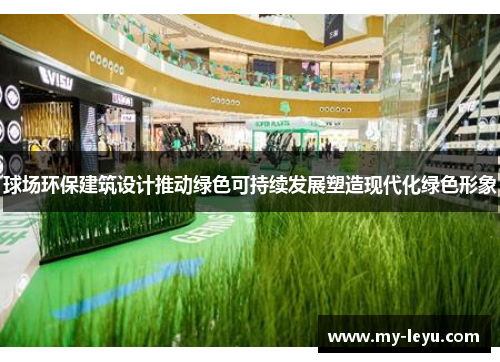 球场环保建筑设计推动绿色可持续发展塑造现代化绿色形象
