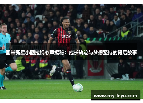 国米新星小图拉姆心声揭秘：成长轨迹与梦想坚持的背后故事