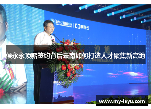 侯永永顶薪签约背后云南如何打造人才聚集新高地