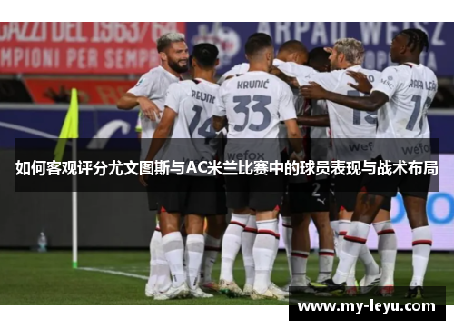 如何客观评分尤文图斯与AC米兰比赛中的球员表现与战术布局