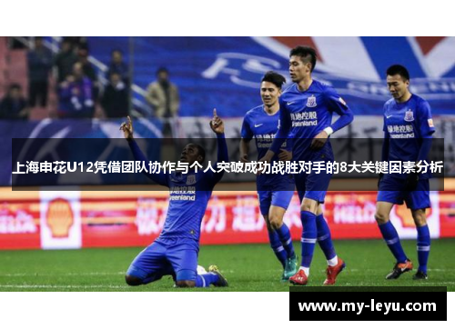 上海申花U12凭借团队协作与个人突破成功战胜对手的8大关键因素分析