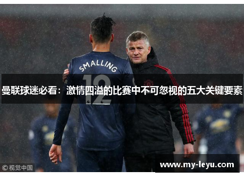 曼联球迷必看：激情四溢的比赛中不可忽视的五大关键要素