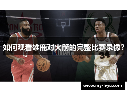 如何观看雄鹿对火箭的完整比赛录像？