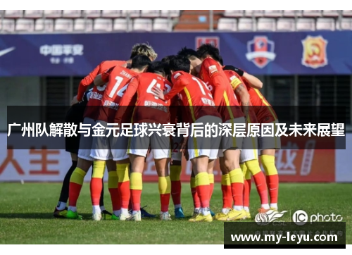 广州队解散与金元足球兴衰背后的深层原因及未来展望