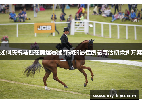 如何庆祝马匹在奥运赛场夺冠的最佳创意与活动策划方案