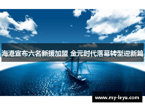 海港宣布六名新援加盟 金元时代落幕转型迎新篇