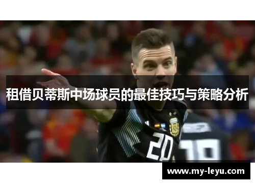 租借贝蒂斯中场球员的最佳技巧与策略分析