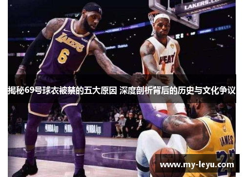 揭秘69号球衣被禁的五大原因 深度剖析背后的历史与文化争议