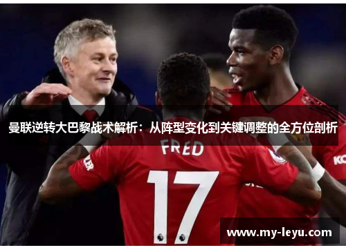 曼联逆转大巴黎战术解析：从阵型变化到关键调整的全方位剖析