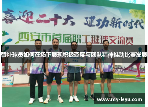 替补球员如何在场下展现积极态度与团队精神推动比赛发展 替补球员如何在场下展现积极态度与团队精神推动比赛发展