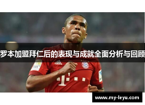 罗本加盟拜仁后的表现与成就全面分析与回顾