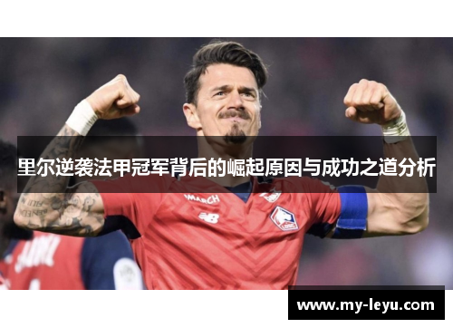 里尔逆袭法甲冠军背后的崛起原因与成功之道分析 里尔逆袭法甲冠军背后的崛起原因与成功之道分析